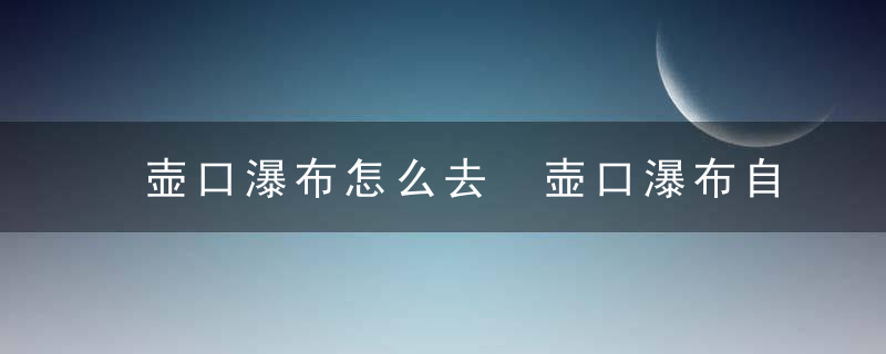 壶口瀑布怎么去 壶口瀑布自驾游怎么去